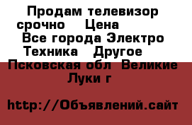 Продам телевизор срочно  › Цена ­ 3 000 - Все города Электро-Техника » Другое   . Псковская обл.,Великие Луки г.